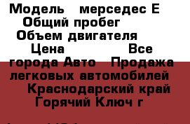  › Модель ­ мерседес Е-230 › Общий пробег ­ 260 000 › Объем двигателя ­ 25 › Цена ­ 650 000 - Все города Авто » Продажа легковых автомобилей   . Краснодарский край,Горячий Ключ г.